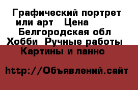 Графический портрет или арт › Цена ­ 500 - Белгородская обл. Хобби. Ручные работы » Картины и панно   